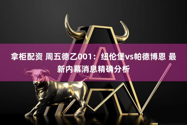 拿柜配资 周五德乙001：纽伦堡vs帕德博恩 最新内幕消息精确分析
