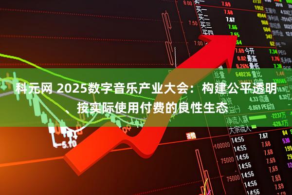 科元网 2025数字音乐产业大会：构建公平透明、按实际使用付费的良性生态