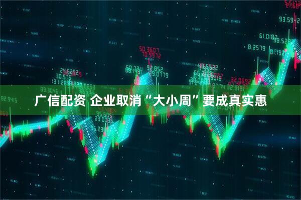 广信配资 企业取消“大小周”要成真实惠
